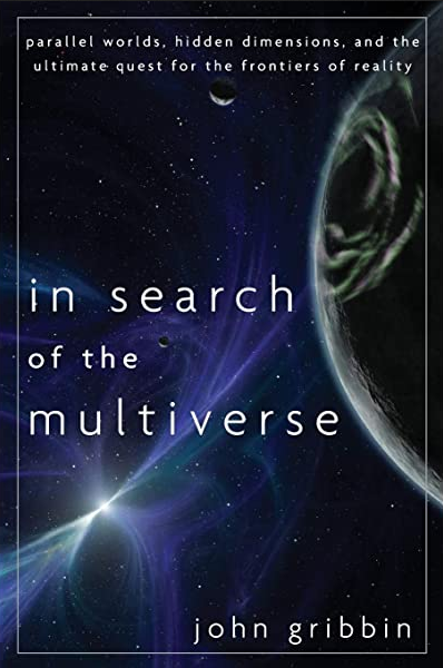 Book cover of In Search of the Multiverse: Parallel Worlds, Hidden Dimensions, and the Ultimate Quest for the Frontiers of Reality by John Gribbin Book cover of In Search of the Multiverse: Parallel Worlds, Hidden Dimensions, and the Ultimate Quest for the Frontiers of Reality by John Gribbin